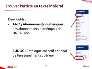 Deux outils :
- AtoZ / Abonnements numériques :
des abonnements numériques de
l’INSA Lyon
- SUDOC : Catalogue collectif national
de l’enseignement supérieur
13
Trouver l’article en texte intégral
 