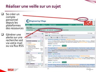 Se créer un
compte
personnel
depuis les
plateformes
des ressources
 Générer une
alerte sur une
recherche soit
via votre mail
ou via flux RSS
14
Réaliser une veille sur un sujet
 