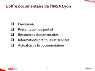  Panorama
 Présentation du portail
 Ressources documentaires
 Informations pratiques et services
 Actualité de la documentation
2
L'offre documentaire de l'INSA Lyon
 