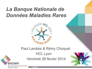 bndmr.fr bndmr.fr
La Banque Nationale de
Données Maladies Rares
Paul Landais & Rémy Choquet
HCL Lyon
Vendredi 28 février 2014
1
 