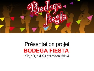 Présentation projet
BODEGA FIESTA
12, 13, 14 Septembre 2014
 