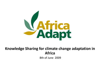Knowledge Sharing for climate change adaptation in
                      Africa
                   8th of June 2009
 