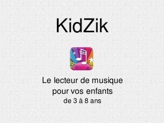 KidZik

Le lecteur de musique
  pour vos enfants
     de 3 à 8 ans
 