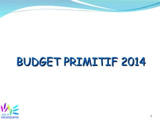 1
BUDGETBUDGET PRIMITIFPRIMITIF 20142014
 