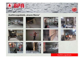 Dichte B
Di ht Bauwerke – W t
            k    Waterproof Construction
                          f C   t   ti


Ausführungsdetails „braune Wanne“




                                           Ausführungsdetails
 