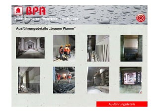 Dichte B
Di ht Bauwerke – W t
            k    Waterproof Construction
                          f C   t   ti


Ausführungsdetails „braune Wanne“




                                           Ausführungsdetails
 