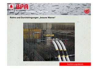 Dichte B
Di ht Bauwerke – W t
            k    Waterproof Construction
                          f C   t   ti


Rohre und Durchdringungen „braune Wanne“




                                           Ausführungsdetails
 