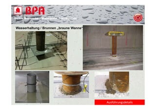 Dichte B
Di ht Bauwerke – W t
            k    Waterproof Construction
                          f C   t   ti


Wasserhaltung / Brunnen „braune Wanne“




                                           Ausführungsdetails
 