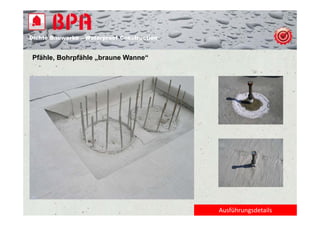 Dichte B
Di ht Bauwerke – W t
            k    Waterproof Construction
                          f C   t   ti


Pfähle, Bohrpfähle „braune Wanne“




                                           Ausführungsdetails
 