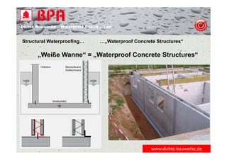 Dichte Bauwerke – Waterproof Construction
„Weiße Wanne“ = „Waterproof Concrete Structures“
Structural Waterproofing… …„Waterproof Concrete Structures“
www.dichte‐bauwerke.de
 