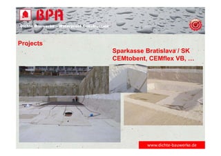 Dichte Bauwerke – Waterproof Construction
www.dichte‐bauwerke.de
Projects
Sparkasse Bratislava / SK
CEMtobent, CEMflex VB, …
 