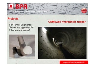 Dichte Bauwerke – Waterproof Construction
www.dichte‐bauwerke.de
Projects
CEMswell hydrophilic rubber
For Tunnel Segments!
Tested and approved for
2 bar waterpressure!
 
