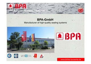 Dichte Bauwerke – Waterproof Construction
BPA-GmbH
Manufacturer of high-quality sealing systems
www.dichte‐bauwerke.de
 