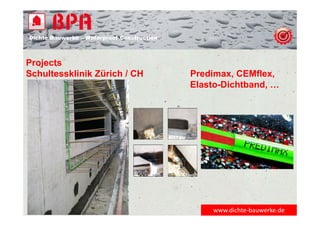 Dichte Bauwerke – Waterproof Construction
www.dichte‐bauwerke.de
Projects
Schultessklinik Zürich / CH Predimax, CEMflex,
Elasto-Dichtband, …
 