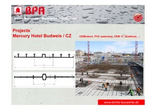 Dichte Bauwerke – Waterproof Construction
www.dichte‐bauwerke.de
Projects
Mercury Hotel Budweis / CZ CEMtobent, PVC waterstop, CEM 11, Quellmax, …
 