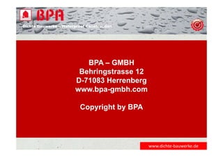 BPA – GMBH
Behringstrasse 12
D-71083 Herrenberg
www.bpa-gmbh.com
Copyright by BPA
www.dichte‐bauwerke.de
Dichte Bauwerke – Waterproof Construction
 