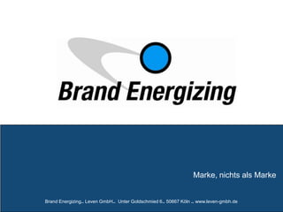 Marke, nichts als Marke
Brand Energizing.. Leven GmbH.. Unter Goldschmied 6.. 50667 Köln .. www.leven-gmbh.de
 