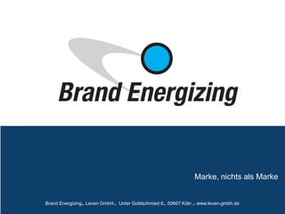 Marke, nichts als Marke
Brand Energizing.. Leven GmbH.. Unter Goldschmied 6.. 50667 Köln .. www.leven-gmbh.de
 