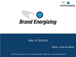Marke, nichts als Marke
Köln, 07.05.2014
Brand Energizing.. Leven GmbH.. Unter Goldschmied 6.. 50667 Köln .. www.brand-energizing.de
 