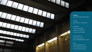 Next Generation Fire Engineering
hhpberlin
Ingenieure für Brandschutz GmbH
Hauptsitz
Rotherstraße 19 · 10245 Berlin
Amtsgericht
Berlin-Charlottenburg
Register-Nr.: HRB 78 927
Ust-ID Nr.: DE217656065
Geschäftsführung:
Dipl.-Ing. Karsten Foth
Dipl.-Inf. BW [VWA] Stefan Truthän
Beirat:
Dipl.-Ing. Margot Ehrlicher
Prof. Dr.-Ing. Dietmar Hosser
Dr.-Ing. Karl-Heinz Schubert
 