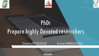 PhDr
Prepare highly Devoted researchers
Chaima BENSAOUD Emna HARIGUA,PhD
09.12.2016
 