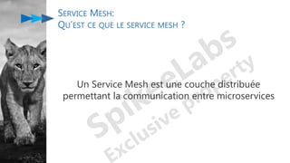 Un Service Mesh est une couche distribuée
permettant la communication entre microservices
SERVICE MESH:
QU’EST CE QUE LE SERVICE MESH ?
 