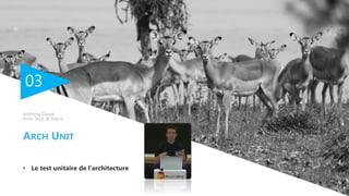 03
• Le test unitaire de l’architecture
ARCH UNIT
Anthony Dassé
Arch. Tech @ Sopra
 