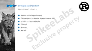 POURQUOI ENVISAGER RUST
Domaines d’utilisation
Firefox (comme par hasard)
Cargo – gestionnaire de dépendance de Rust
Solana – Cryptomonnaie
Discord
Android
Kernel…
 