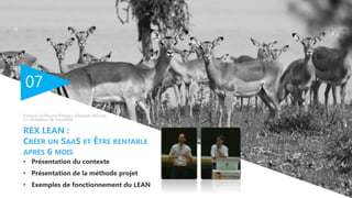 07
• Présentation du contexte
• Présentation de la méthode projet
• Exemples de fonctionnement du LEAN
REX LEAN :
CRÉER UN SAAS ET ÊTRE RENTABLE
APRÈS 6 MOIS
François-Guillaume Ribreau, Sébastien Brousse
Co-fondateurs @ CloudIAM
 