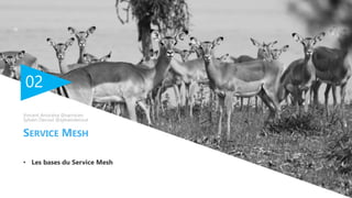 02
• Les bases du Service Mesh
SERVICE MESH
Vincent Arrocéna @varrocen
Sylvain Decout @sylvaindecout
 