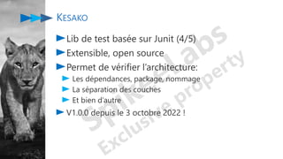 KESAKO
Lib de test basée sur Junit (4/5)
Extensible, open source
Permet de vérifier l’architecture:
Les dépendances, packa...
