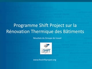 Programme Shift Project sur la
Rénovation Thermique des Bâtiments
Résultats du Groupe de travail

www.theshiftproject.org

 