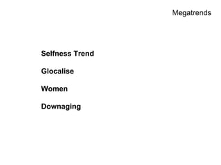 Megatrends

Selfness Trend
Glocalise
Women
Downaging

 
