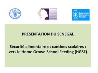 PRESENTATION DU SENEGAL

Sécurité alimentaire et cantines scolaires :
vers le Home Grown School Feeding (HGSF)
 
