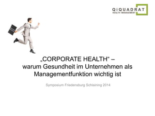 „CORPORATE HEALTH“ – 
warum Gesundheit im Unternehmen als 
Managementfunktion wichtig ist 
Symposium Friedensburg Schlaining 2014 
 
