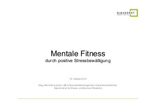 Mentale Fitness
durch positive Stressbewältigung

18. Oktober 2013
Mag. Bernd Bruckmann, MBA Gesundheitsmanagement, Unternehmensberater,
Diplomtrainer für Stress- und Burnout-Prävention

 