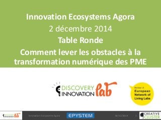 Innovation Ecosystems Agora
2 décembre 2014
Table Ronde
Comment lever les obstacles à la
transformation numérique des PME
02/12/2014 1Innovation Ecosystems Agora
 