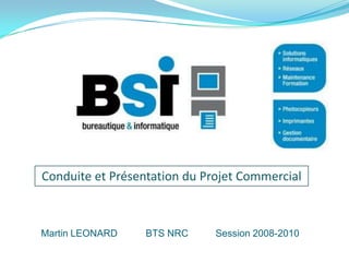 Conduite et Présentation du Projet Commercial



Martin LEONARD    BTS NRC     Session 2008-2010
 