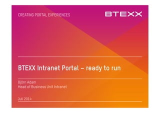 1
CREATING PORTAL EXPERIENCES
BTEXX Intranet Portal – ready to run
Björn Adam
Head of Business Unit Intranet
Juli 2014
 