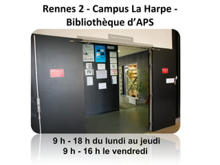 Rennes 2 - Campus La Harpe -  Bibliothèque d’APS  9 h - 18 h du lundi au jeudi 9 h - 16 h le vendredi   