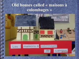 Old houses called « maisons à
colombages »
 