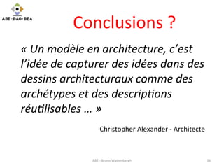 Conclusions	
  ?	
  
«	
  Un	
  modèle	
  en	
  architecture,	
  c’est	
  
l’idée	
  de	
  capturer	
  des	
  idées	
  dan...