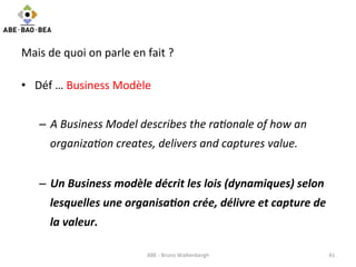 Mais	
  de	
  quoi	
  on	
  parle	
  en	
  fait	
  ?	
  
•  Déf	
  …	
  Business	
  Modèle	
  	
  
–  A	
  Business	
  Mod...