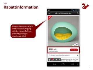 FAB

Rabattinformation



      App sendet automatisch
      eine Benachrichtigung
      auf das Handy, falls ein
      Produkt günstiger
      angeboten wird




                                 17
 
