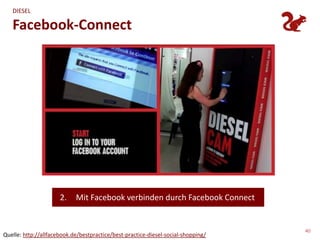 DIESEL

   Facebook-Connect




                      2.    Mit Facebook verbinden durch Facebook Connect


                                                                                   40
Quelle: http://allfacebook.de/bestpractice/best-practice-diesel-social-shopping/
 