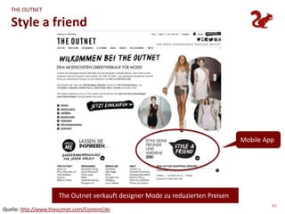 THE OUTNET

   Style a friend




                                                                                 Mobile App




                      The Outnet verkauft designer Mode zu reduzierten Preisen
                                                                                          43
Quelle: http://www.theoutnet.com/Content/de
 