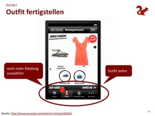 OUTNET

   Outfit fertigstellen




   noch mehr Kleidung
                                                     Outfit teilen
   auswählen




                                                                     49
Quelle: http://www.youtube.com/watch?v=Eojtwt5EQvQ
 