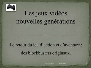 Les jeux vidéos
nouvelles générations
Le retour du jeu d’action et d’aventure :
des blockbusters originaux.
28/05/2013Flavie De Faria 1
 