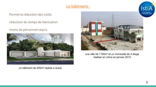 Le bâtiment :
Permet la réduction des coûts
réduction du temps de fabrication
moins de personnel requis
une villa de 1100m² et un immeuble de 4 étage
réaliser en chine en janvier 2015
un bâtiment de 250m² réalisé a dubaï
5
 
