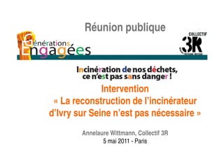 Réunion publique




              Intervention
 « La reconstruction de l’incinérateur
d’Ivry sur Seine n’est pas nécessaire »
        Annelaure Wittmann, Collectif 3R
               5 mai 2011 - Paris
 